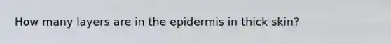 How many layers are in <a href='https://www.questionai.com/knowledge/kBFgQMpq6s-the-epidermis' class='anchor-knowledge'>the epidermis</a> in thick skin?