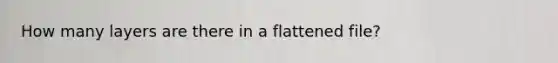 How many layers are there in a flattened file?