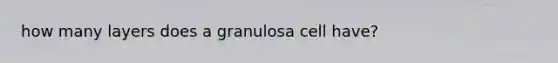 how many layers does a granulosa cell have?