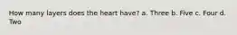 How many layers does the heart have? a. Three b. Five c. Four d. Two