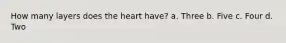 How many layers does <a href='https://www.questionai.com/knowledge/kya8ocqc6o-the-heart' class='anchor-knowledge'>the heart</a> have? a. Three b. Five c. Four d. Two