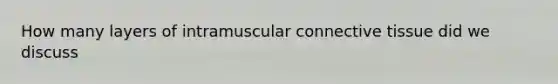 How many layers of intramuscular connective tissue did we discuss