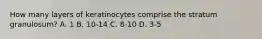 How many layers of keratinocytes comprise the stratum granulosum? A. 1 B. 10-14 C. 8-10 D. 3-5