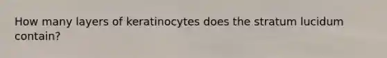 How many layers of keratinocytes does the stratum lucidum contain?