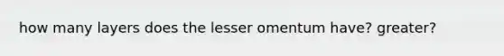 how many layers does the lesser omentum have? greater?