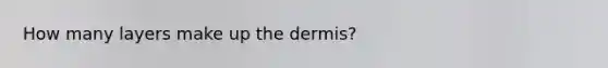 How many layers make up <a href='https://www.questionai.com/knowledge/kEsXbG6AwS-the-dermis' class='anchor-knowledge'>the dermis</a>?