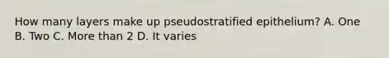 How many layers make up pseudostratified epithelium? A. One B. Two C. More than 2 D. It varies