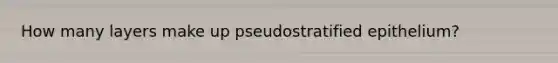 How many layers make up pseudostratified epithelium?