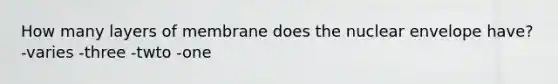 How many layers of membrane does the nuclear envelope have? -varies -three -twto -one