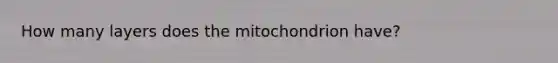 How many layers does the mitochondrion have?