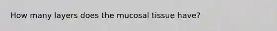 How many layers does the mucosal tissue have?