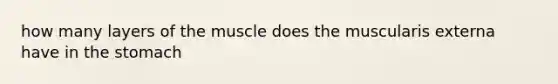 how many layers of the muscle does the muscularis externa have in the stomach