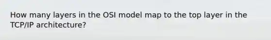 How many layers in the OSI model map to the top layer in the TCP/IP architecture?