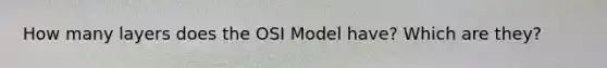 How many layers does the OSI Model have? Which are they?