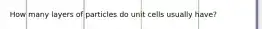 How many layers of particles do unit cells usually have?