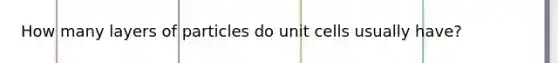 How many layers of particles do unit cells usually have?