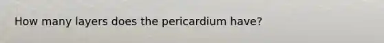 How many layers does the pericardium have?