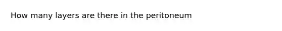 How many layers are there in the peritoneum