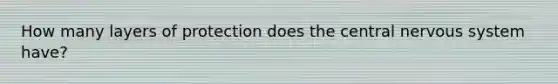 How many layers of protection does the central nervous system have?