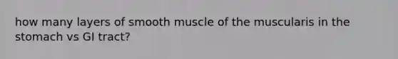 how many layers of smooth muscle of the muscularis in <a href='https://www.questionai.com/knowledge/kLccSGjkt8-the-stomach' class='anchor-knowledge'>the stomach</a> vs GI tract?