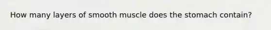 How many layers of smooth muscle does the stomach contain?