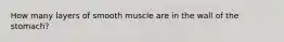 How many layers of smooth muscle are in the wall of the stomach?