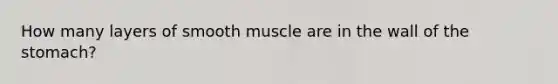 How many layers of smooth muscle are in the wall of the stomach?