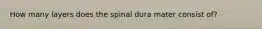 How many layers does the spinal dura mater consist of?