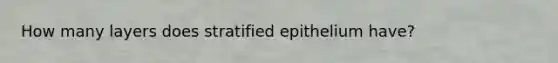 How many layers does stratified epithelium have?