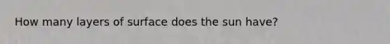 How many layers of surface does the sun have?