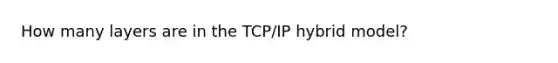 How many layers are in the TCP/IP hybrid model?