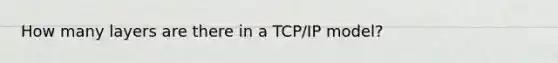 How many layers are there in a TCP/IP model?