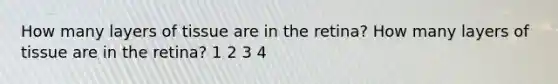 How many layers of tissue are in the retina? How many layers of tissue are in the retina? 1 2 3 4