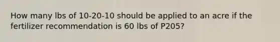 How many lbs of 10-20-10 should be applied to an acre if the fertilizer recommendation is 60 lbs of P205?