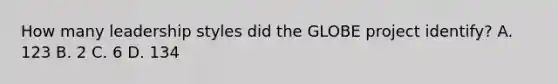 How many leadership styles did the GLOBE project identify? A. 123 B. 2 C. 6 D. 134