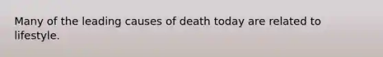 Many of the leading causes of death today are related to lifestyle.