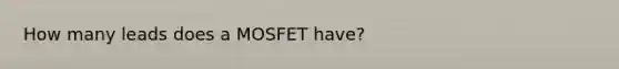 How many leads does a MOSFET have?