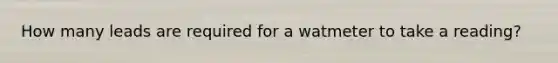 How many leads are required for a watmeter to take a reading?