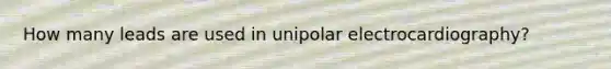 How many leads are used in unipolar electrocardiography?