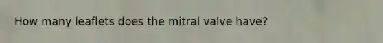 How many leaflets does the mitral valve have?