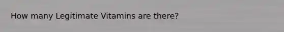 How many Legitimate Vitamins are there?