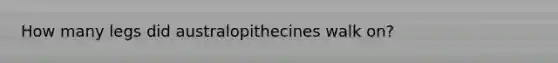 How many legs did australopithecines walk on?