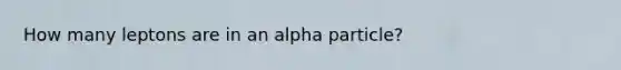 How many leptons are in an alpha particle?