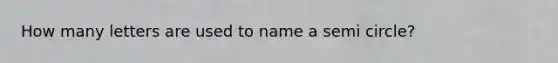 How many letters are used to name a semi circle?