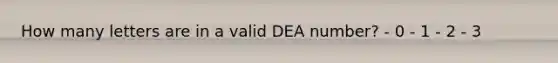 How many letters are in a valid DEA number? - 0 - 1 - 2 - 3