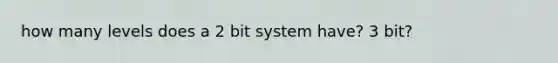 how many levels does a 2 bit system have? 3 bit?