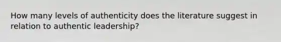 How many levels of authenticity does the literature suggest in relation to authentic leadership?