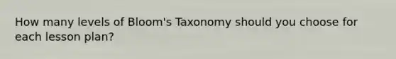 How many levels of Bloom's Taxonomy should you choose for each lesson plan?