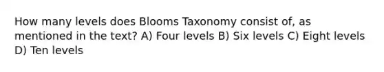 How many levels does Blooms Taxonomy consist of, as mentioned in the text? A) Four levels B) Six levels C) Eight levels D) Ten levels