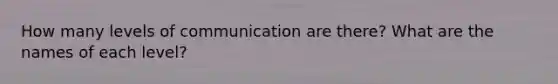 How many levels of communication are there? What are the names of each level?